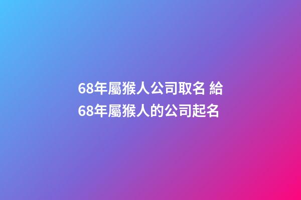 68年屬猴人公司取名 給68年屬猴人的公司起名-第1張-公司起名-玄機派